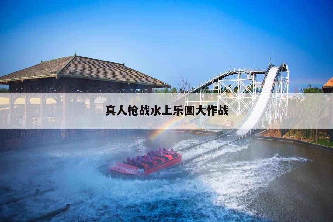 真人枪战水上乐园大作战
