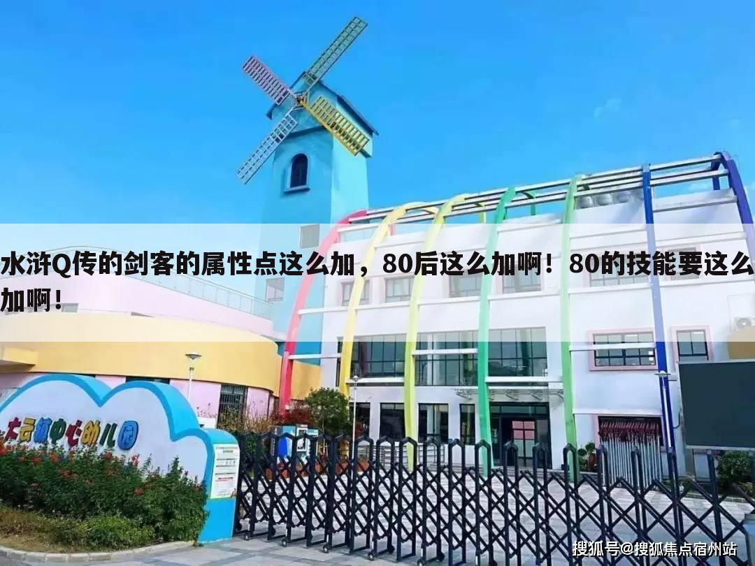 水浒Q传的剑客的属性点这么加,80后这么加啊!80的技能要这么加啊!