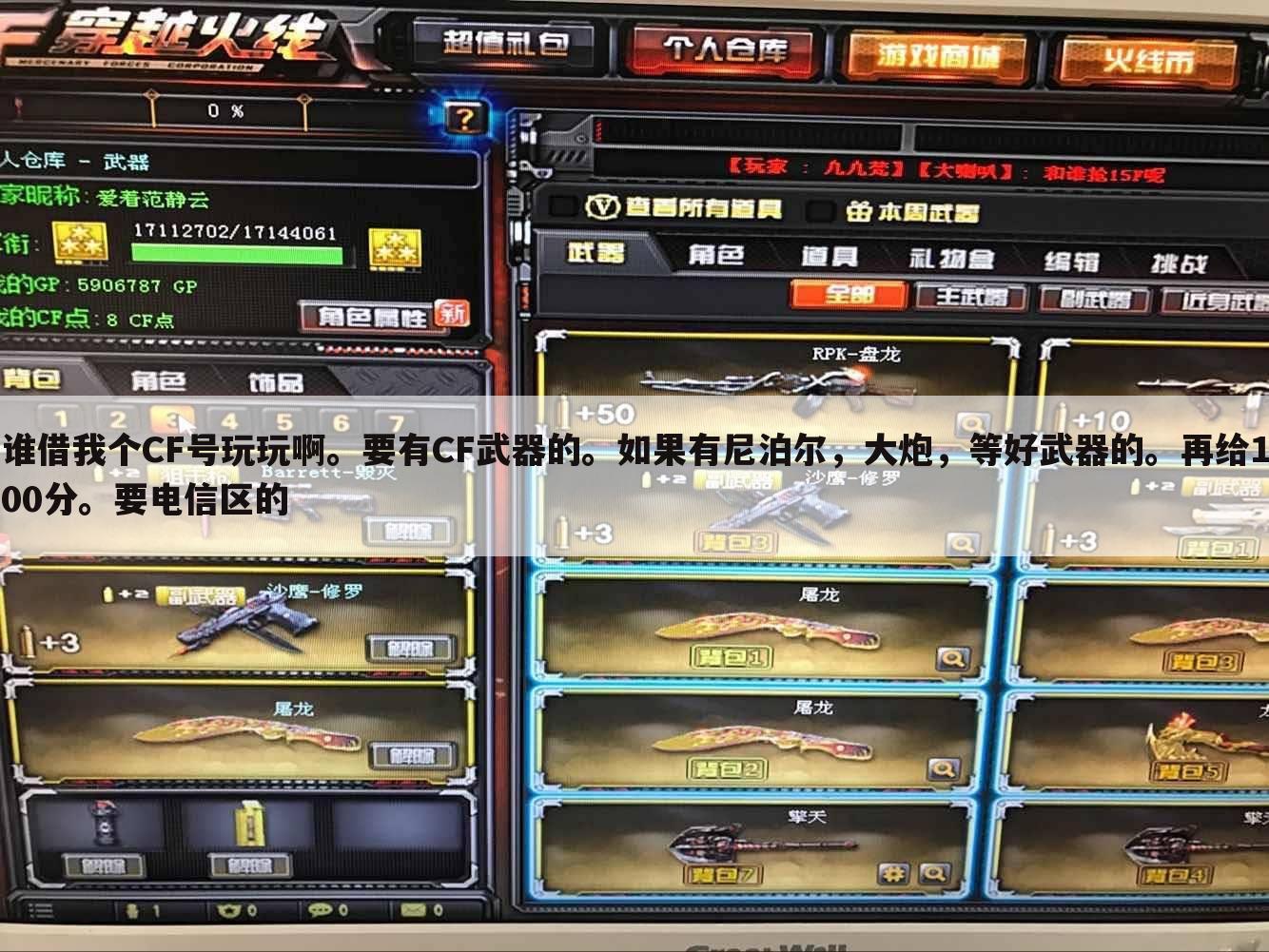 谁借我个CF号玩玩啊。要有CF武器的。如果有尼泊尔，大炮，等好武器的。再给100分。要电信区的