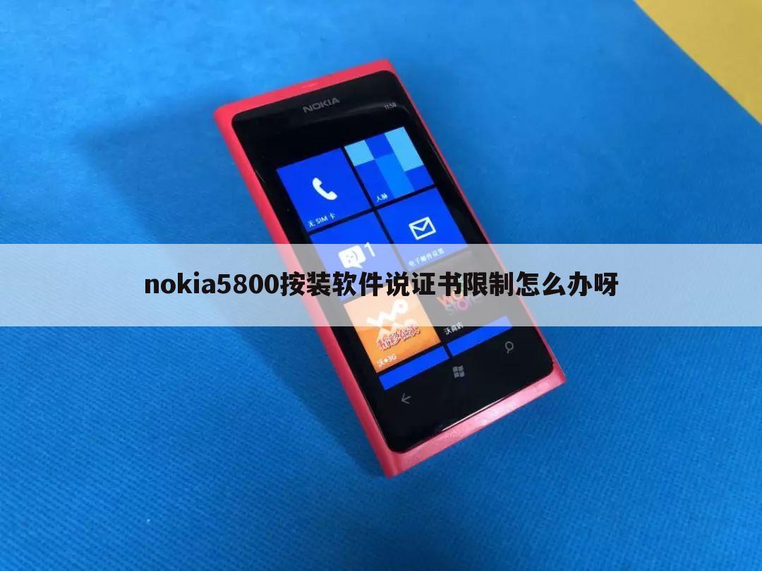 nokia5800按装软件说证书限制怎么办呀