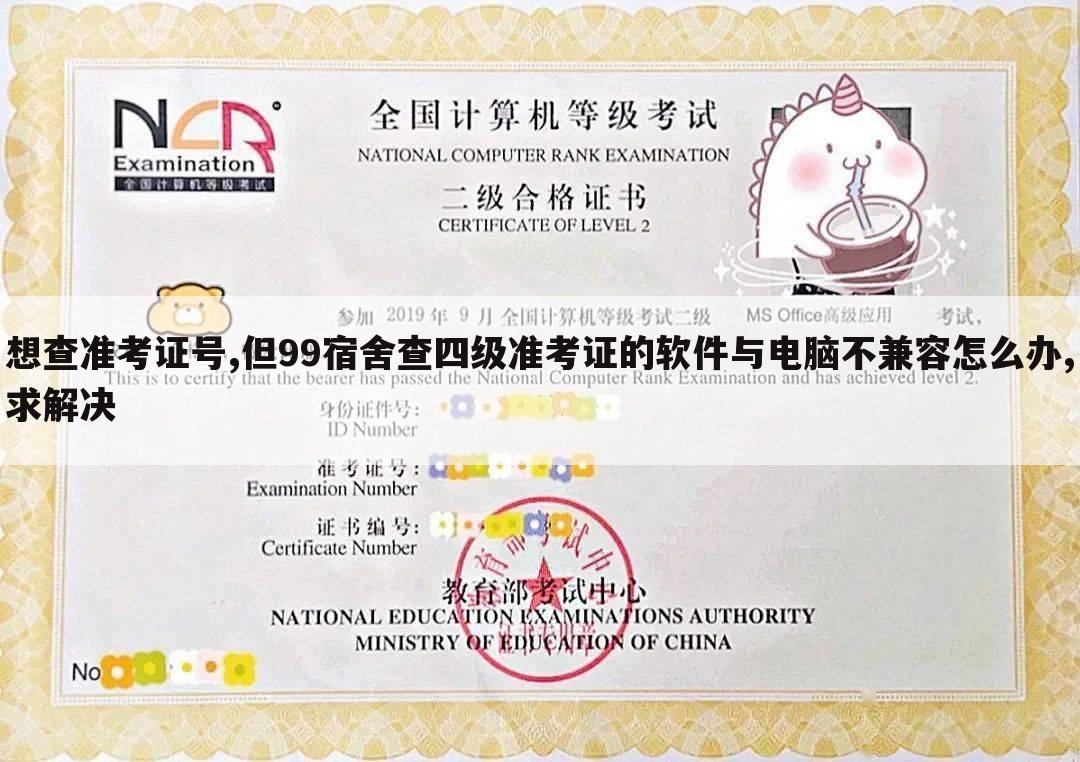 想查准考证号,但99宿舍查四级准考证的软件与电脑不兼容怎么办,求解决