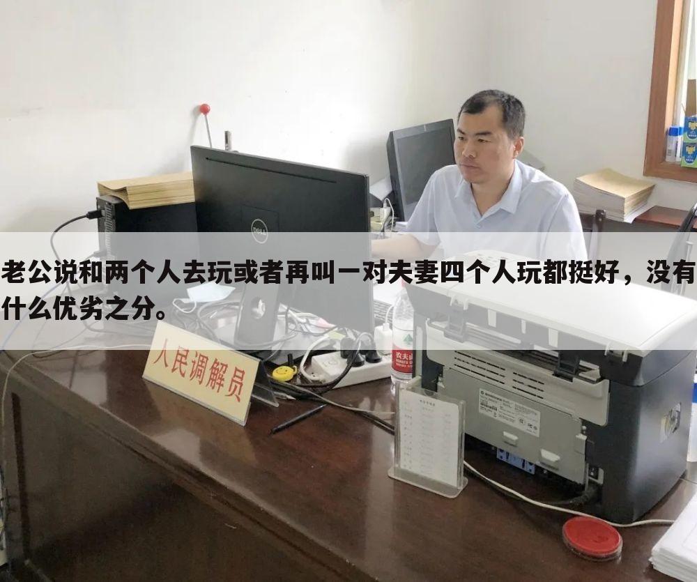 老公说和两个人去玩或者再叫一对夫妻四个人玩都挺好，没有什么优劣之分。