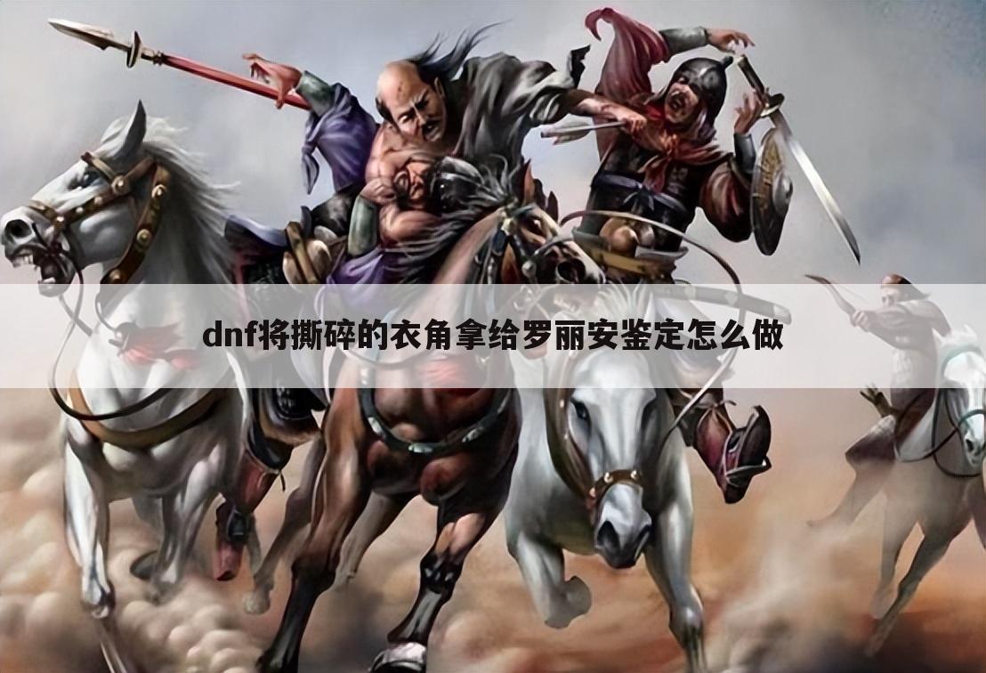 dnf将撕碎的衣角拿给罗丽安鉴定怎么做