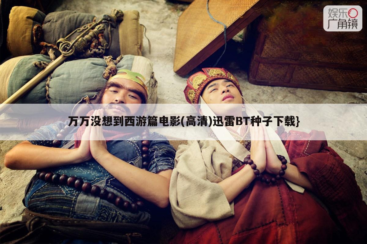 万万没想到西游篇电影(高清)迅雷BT种子下载}