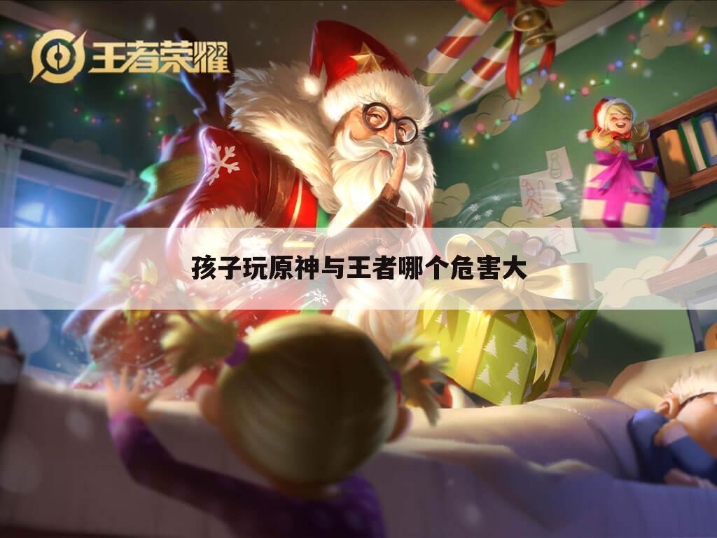 孩子玩原神与王者哪个危害大