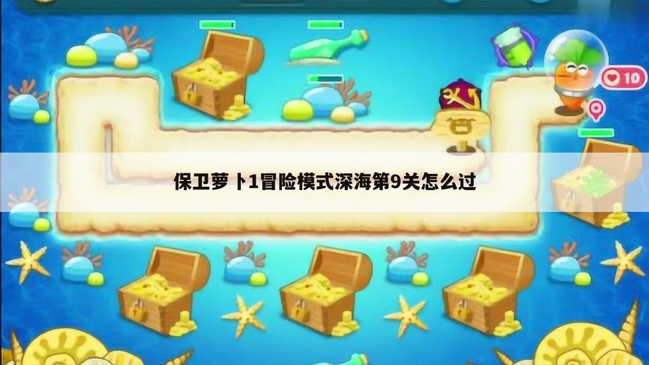 保卫萝卜1冒险模式深海第9关怎么过