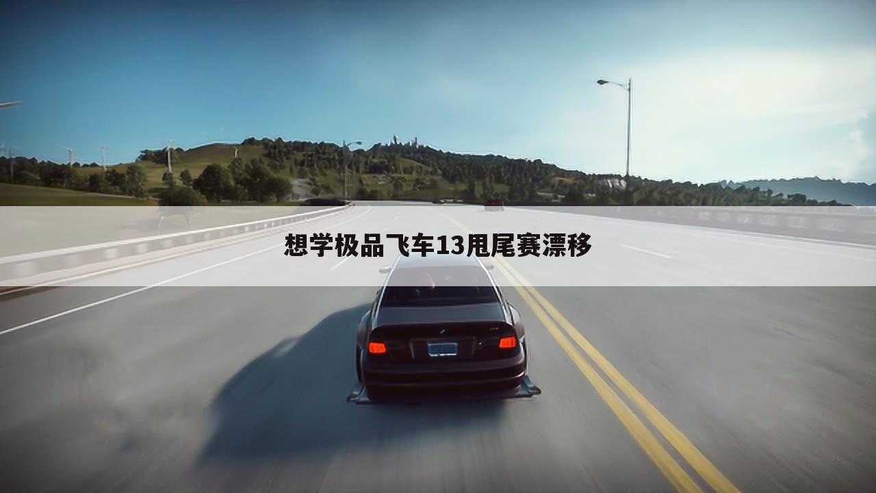想学极品飞车13甩尾赛漂移