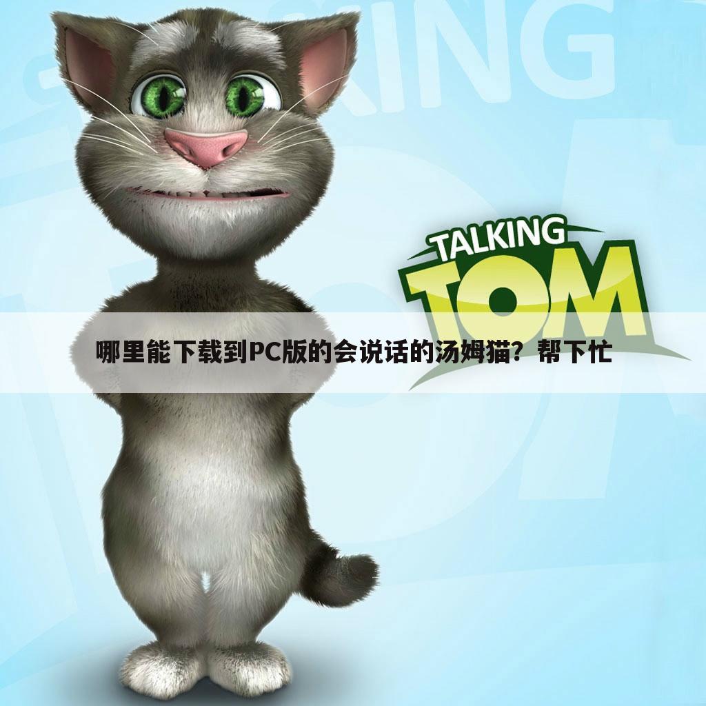 哪里能下载到PC版的会说话的汤姆猫？帮下忙