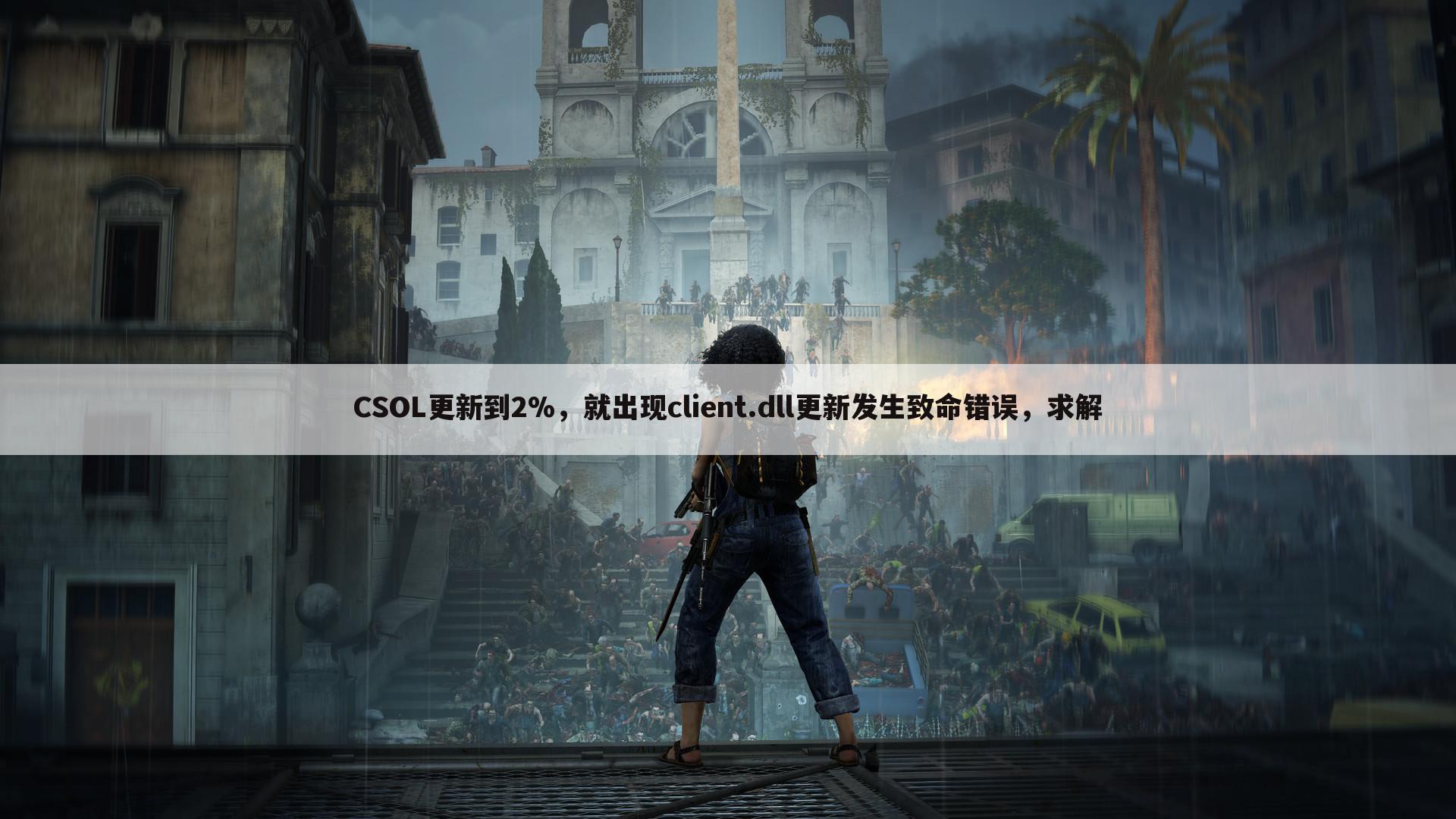 CSOL更新到2%,就出现client.dll更新发生致命错误,求解