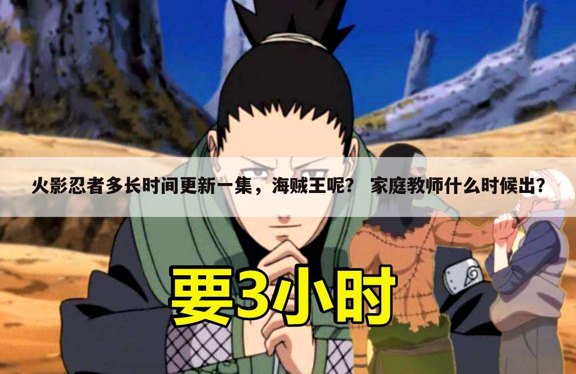 火影忍者多长时间更新一集,海贼王呢? 家庭教师什么时候出?