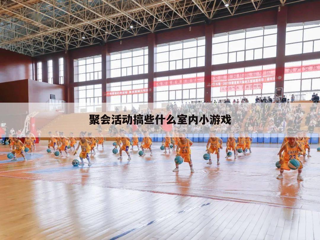 聚会活动搞些什么室内小游戏