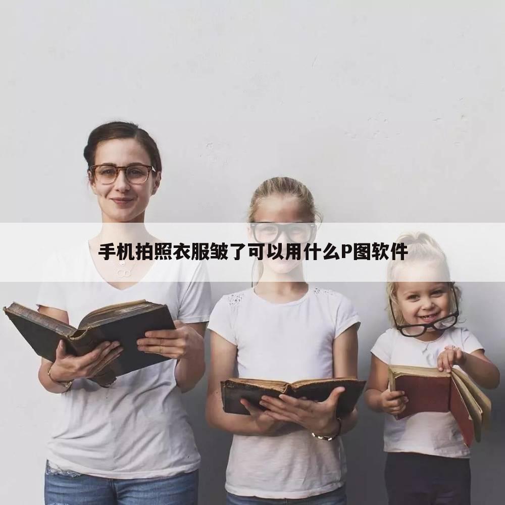 手机拍照衣服皱了可以用什么P图软件