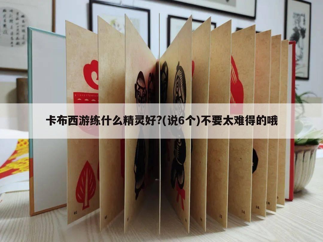 卡布西游练什么精灵好?(说6个)不要太难得的哦
