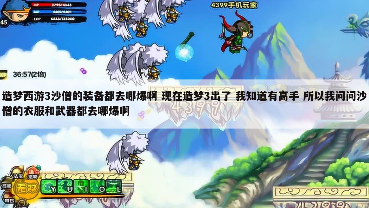 造梦西游3沙僧的装备都去哪爆啊 现在造梦3出了 我知道有高手 所以我问问沙僧的衣服和武器都去哪爆啊