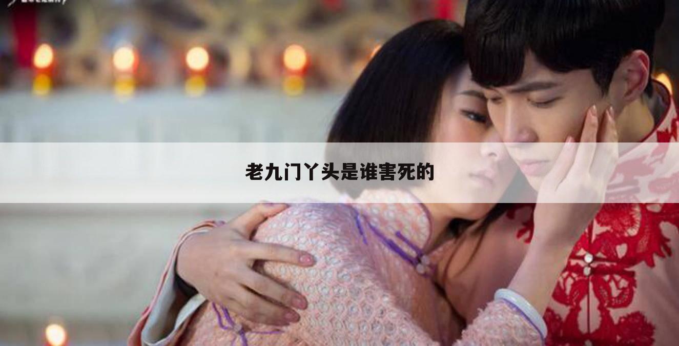 老九门丫头是谁害死的