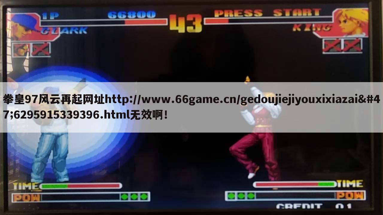 拳皇97风云再起网址http://www.66game.cn/gedoujiejiyouxixiazai/6295915339396.html无效啊!
