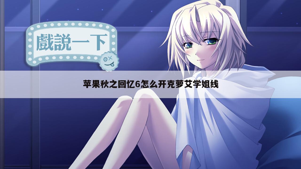 苹果秋之回忆6怎么开克萝艾学姐线