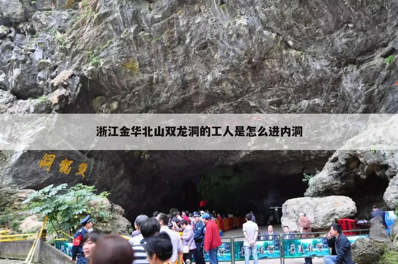 浙江金华北山双龙洞的工人是怎么进内洞
