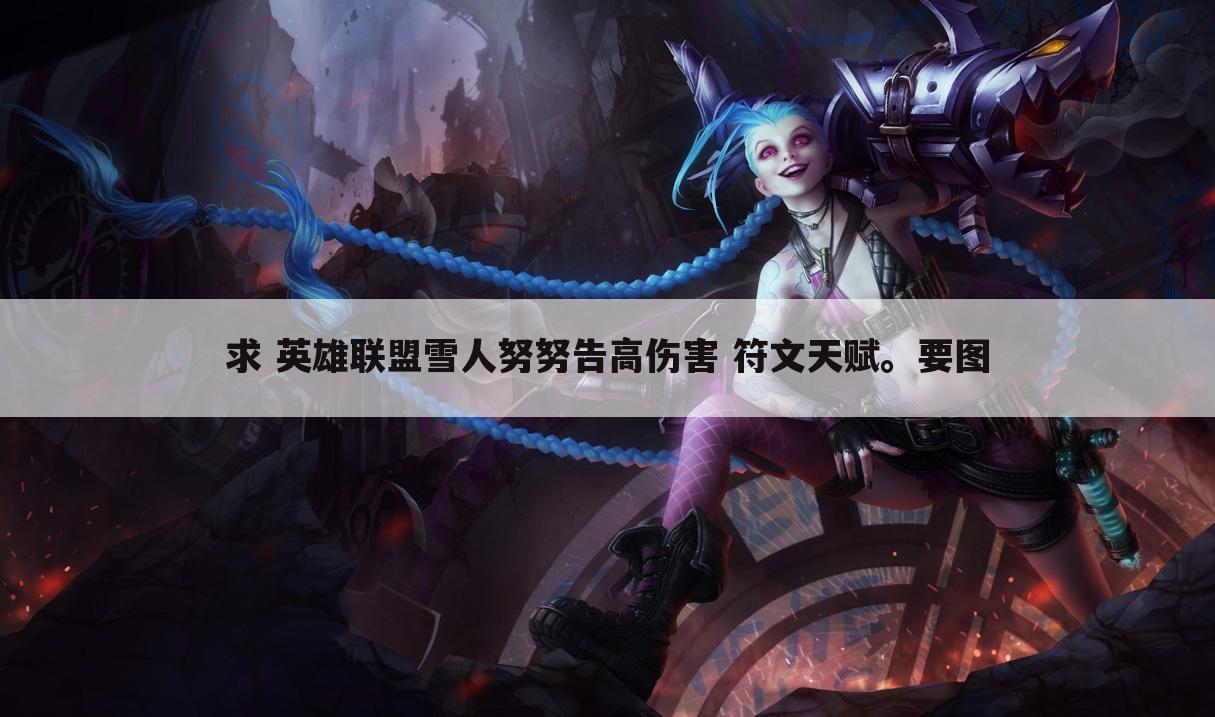求 英雄联盟雪人努努告高伤害 符文天赋。要图