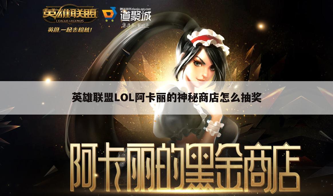 英雄联盟LOL阿卡丽的神秘商店怎么抽奖