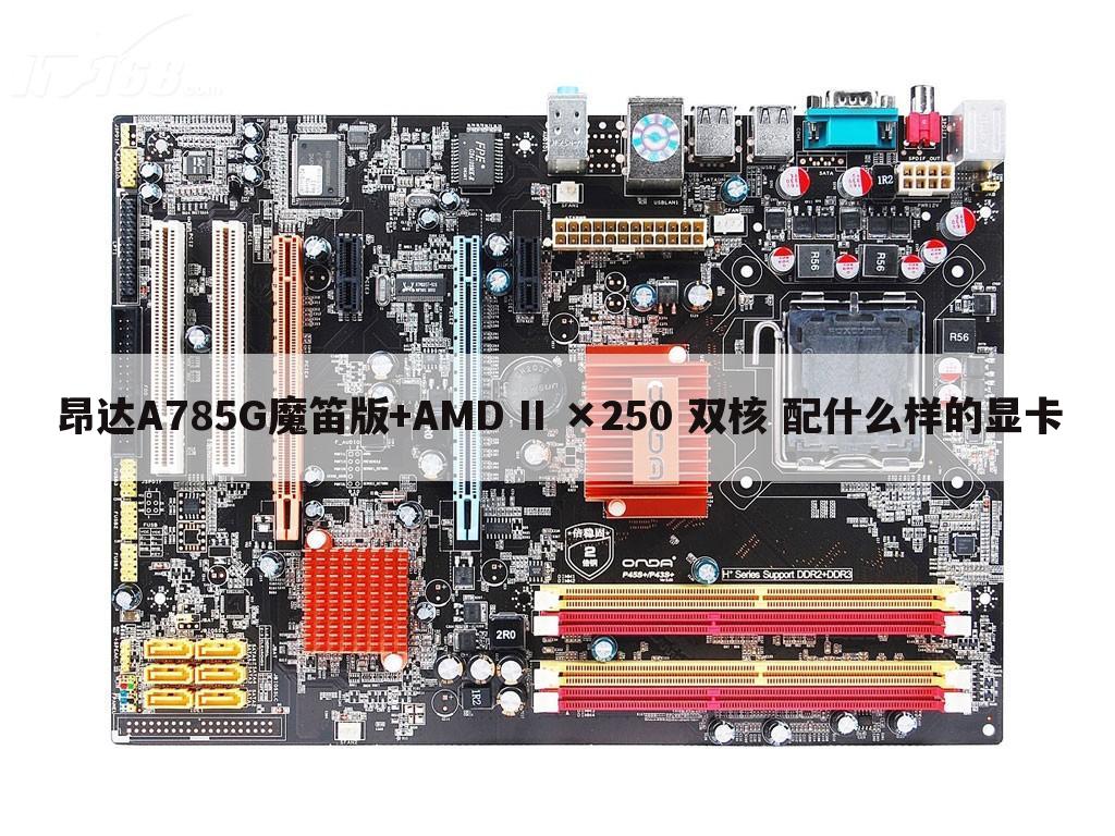 昂达A785G魔笛版+AMD II ×250 双核 配什么样的显卡