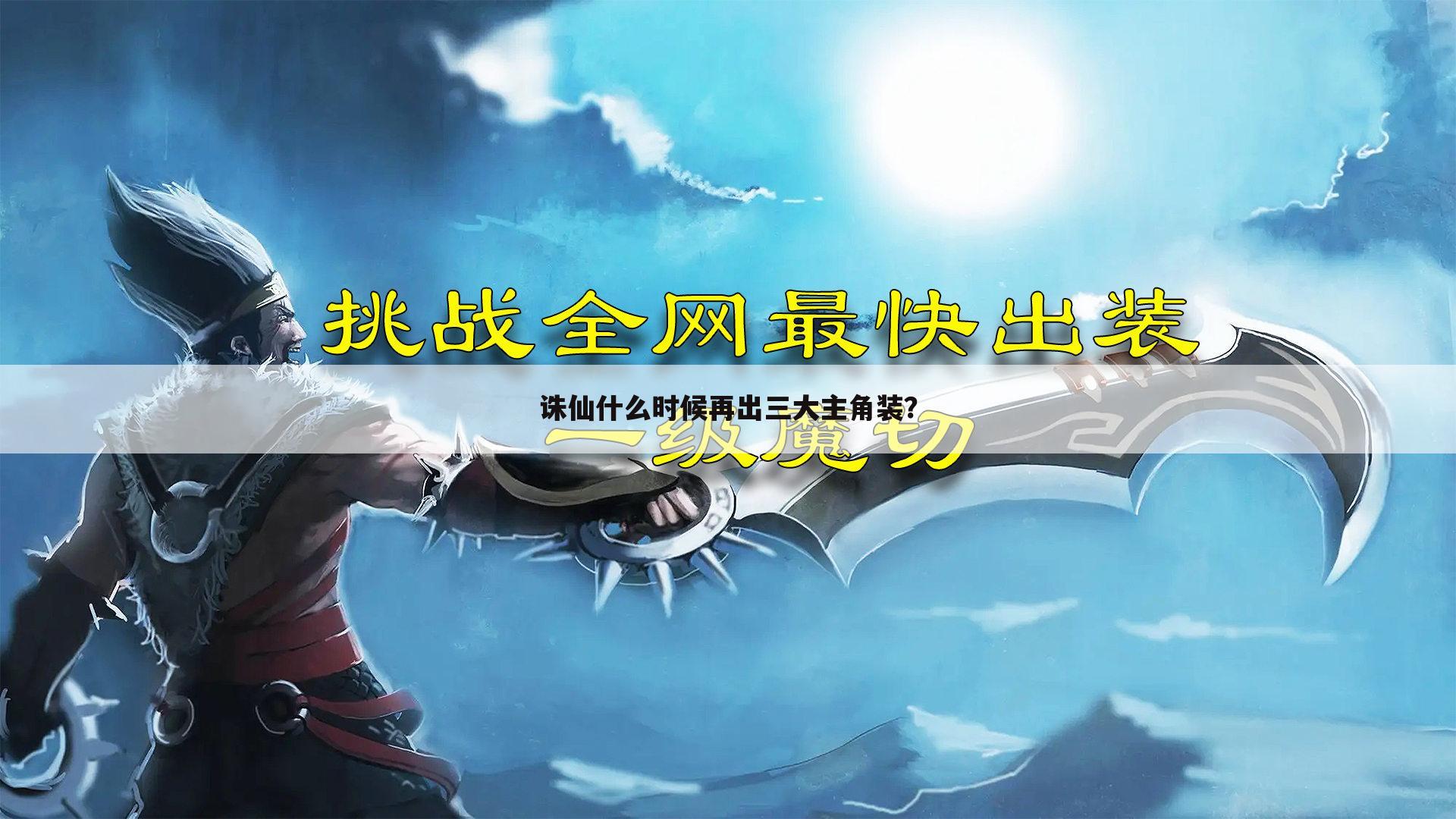 诛仙什么时候再出三大主角装?
