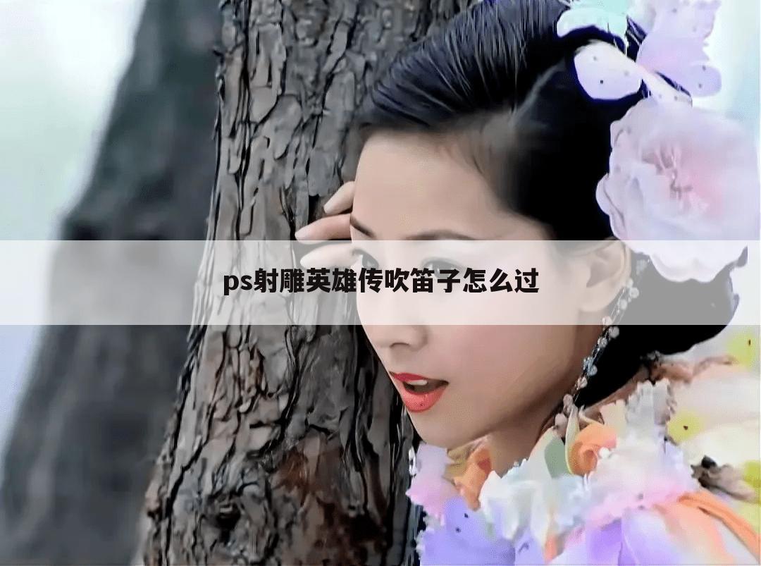 ps射雕英雄传吹笛子怎么过