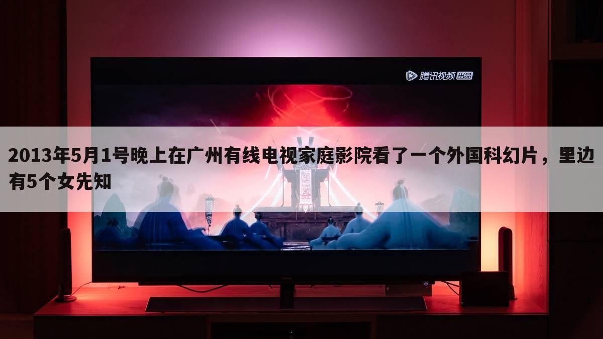 2013年5月1号晚上在广州有线电视家庭影院看了一个外国科幻片,里边有5个女先知