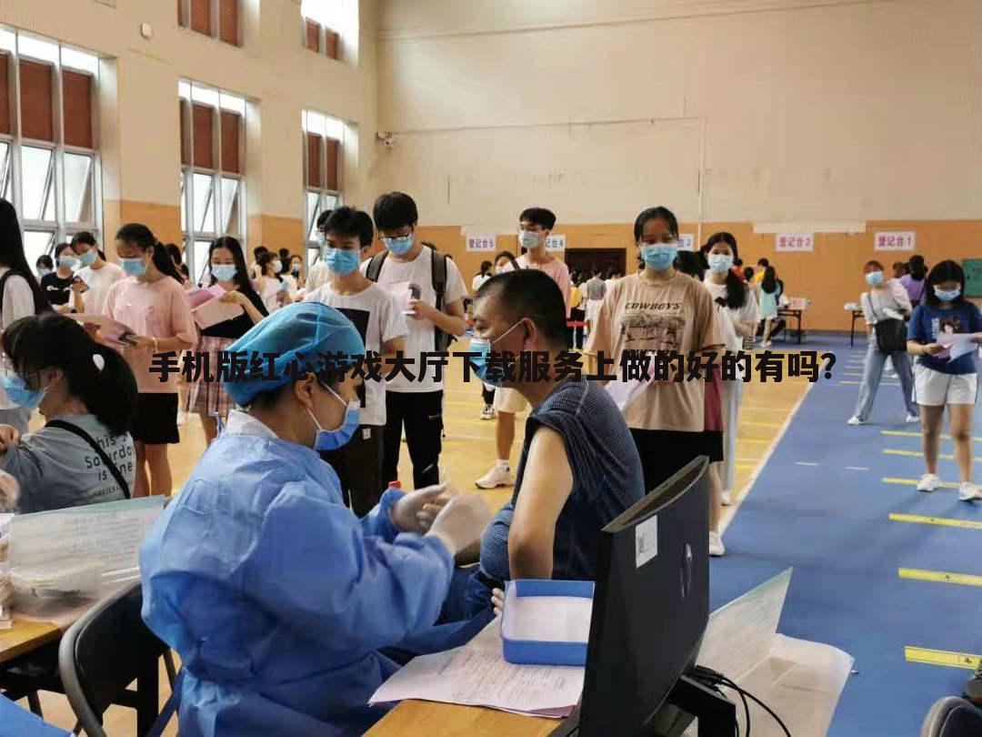 手机版红心游戏大厅下载服务上做的好的有吗?