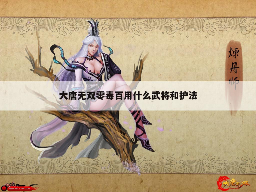 大唐无双零毒百用什么武将和护法