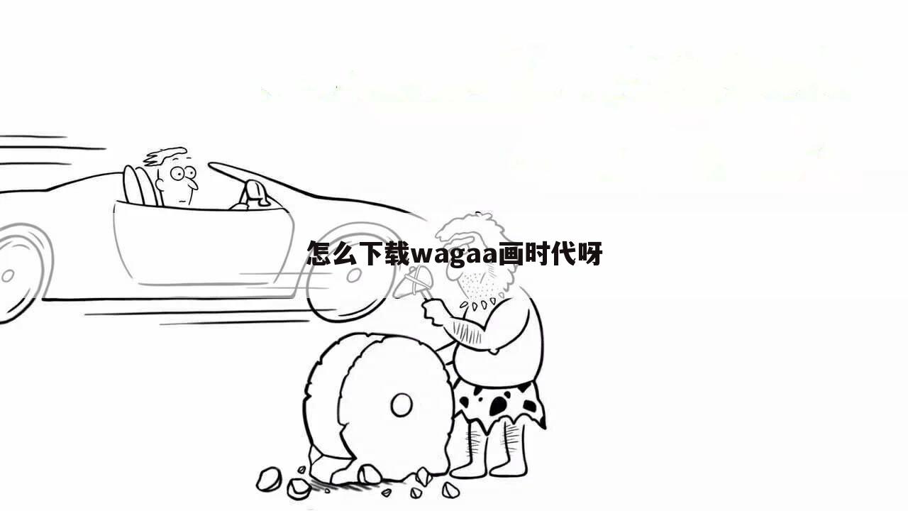 怎么下载wagaa画时代呀