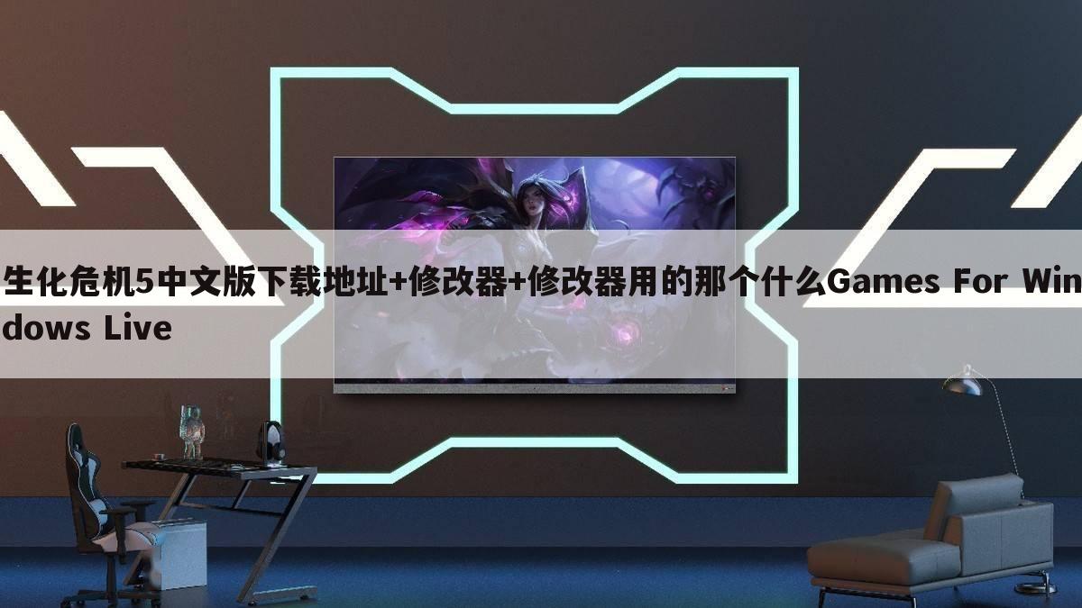 生化危机5中文版下载地址+修改器+修改器用的那个什么Games For Windows Live