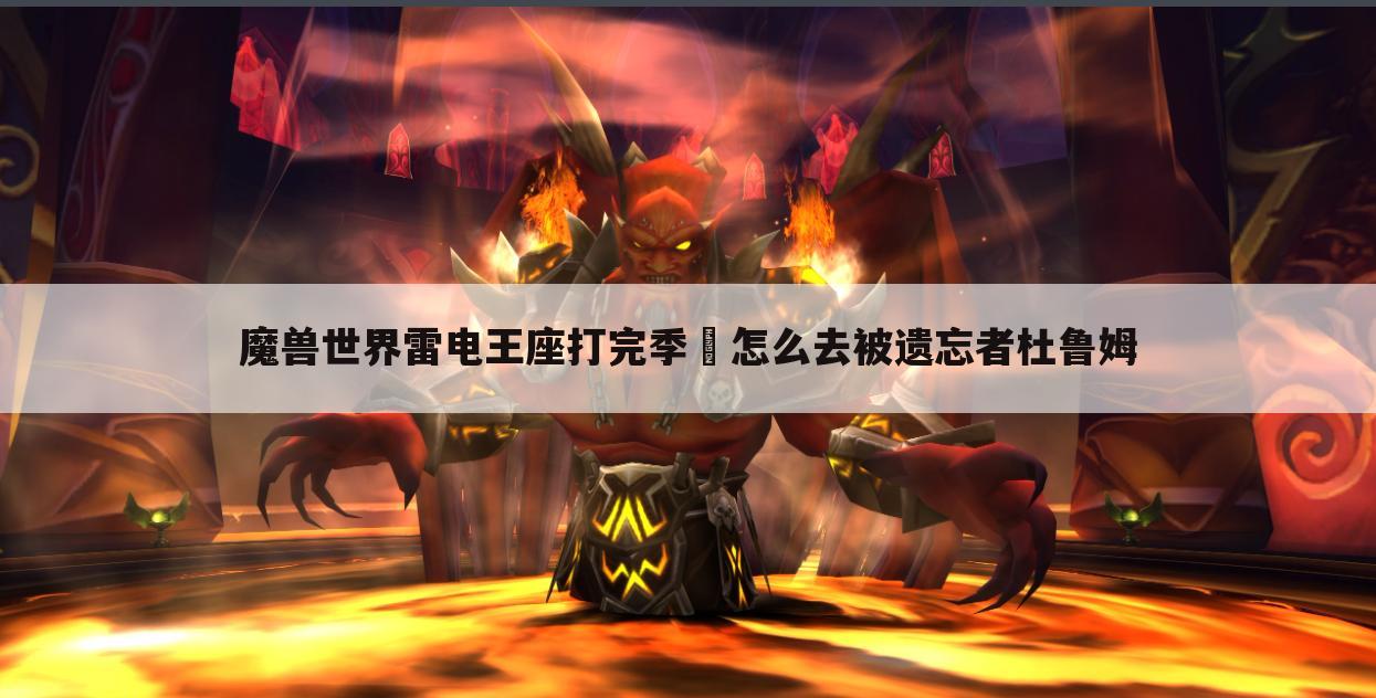 魔兽世界雷电王座打完季鹍怎么去被遗忘者杜鲁姆